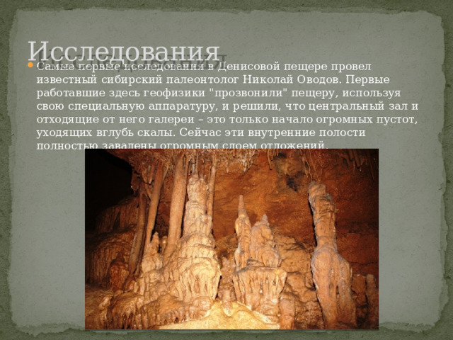 Исследования Самые первые исследования в Денисовой пещере провел известный сибирский палеонтолог Николай Оводов. Первые работавшие здесь геофизики 