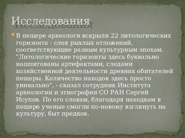 Исследования В пещере археологи вскрыли 22 литологических горизонта - слоя рыхлых отложений, соответствующие разным культурным эпохам. 