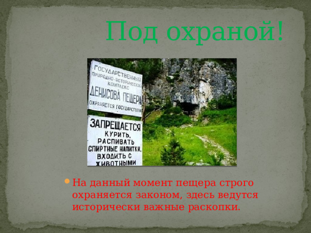  Под охраной! На данный момент пещера строго охраняется законом, здесь ведутся исторически важные раскопки. 