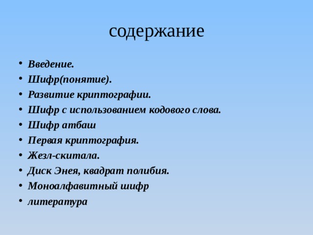 содержание Введение. Шифр(понятие). Развитие криптографии. Шифр с использованием кодового слова. Шифр атбаш Первая криптография. Жезл-скитала. Диск Энея, квадрат полибия. Моноалфавитный шифр литература 