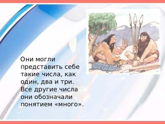  Они могли представить себе такие числа, как один, два и три. Все другие числа они обозначали понятием «много». 