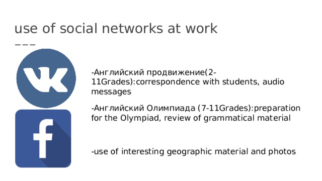 use of social networks at work - Английский продвижение(2-11Grades):correspondence with students, audio messages -Английский Олимпиада (7-11Grades): preparation for the Olympiad, review of grammatical material -use of interesting geographic material and photos 