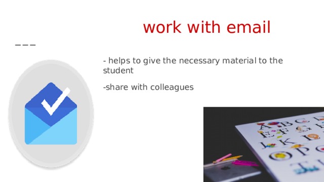  work with email - helps to give the necessary material to the student -share with colleagues 