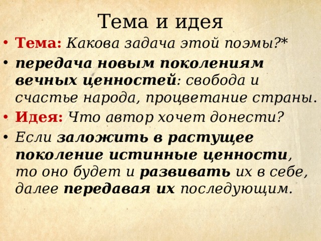 Тема и идея Тема:  Какова задача этой поэмы?* передача новым поколениям вечных ценностей : свобода и счастье народа, процветание страны . Идея:  Что автор хочет донести? Если заложить в растущее поколение истинные ценности , то оно будет и развивать их в себе, далее передавая их последующим. 
