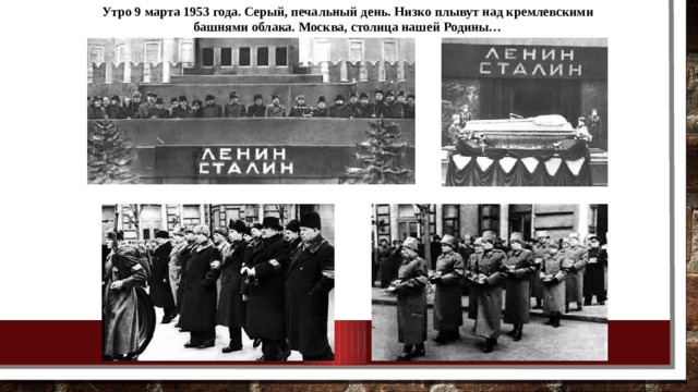 Утро 9 марта 1953 года. Серый, печальный день. Низко плывут над кремлевскими башнями облака. Москва, столица нашей Родины…  