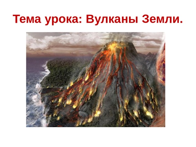Тема урока: Вулканы Земли. 