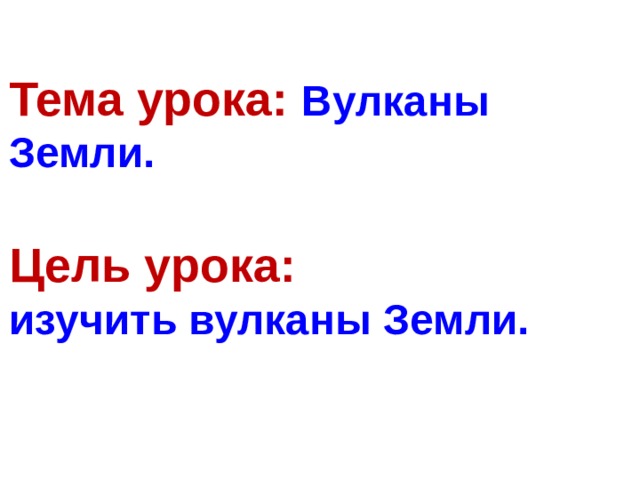 Тема урока: Вулканы Земли.   Цель урока:  изучить вулканы Земли. 