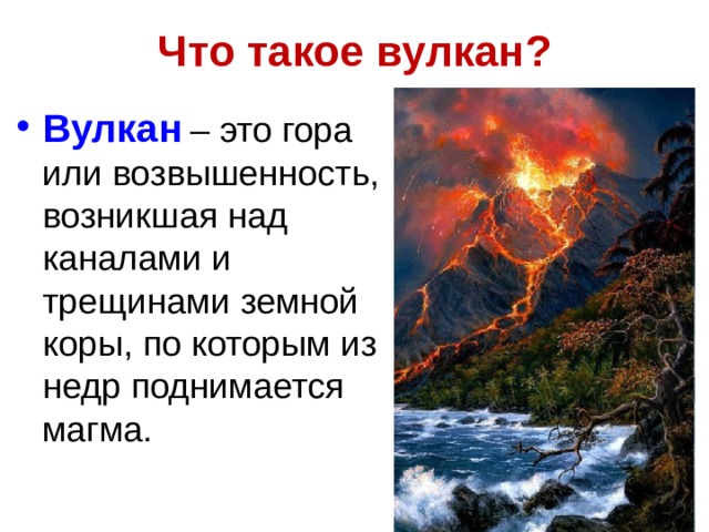 Что такое вулкан? Вулкан  – это гора или возвышенность, возникшая над каналами и трещинами земной коры, по которым из недр поднимается магма. 