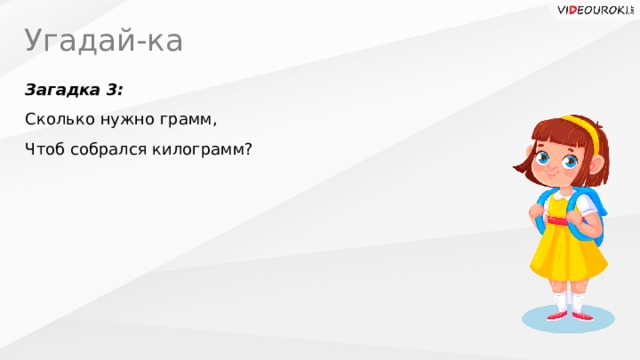 Угадай-ка Загадка 3: Сколько нужно грамм, Чтоб собрался килограмм? 