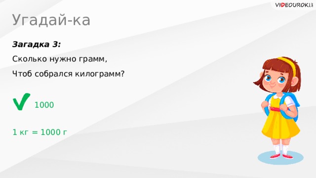 Угадай-ка Загадка 3: Сколько нужно грамм, Чтоб собрался килограмм? 1000 1 кг = 1000 г 