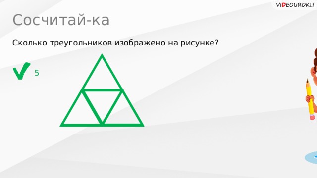 Сосчитай-ка Сколько треугольников изображено на рисунке? 5 