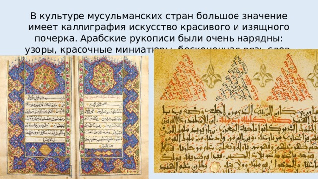 В культуре мусульманских стран большое значение имеет каллиграфия искусство красивого и изящного почерка. Арабские рукописи были очень нарядны: узоры, красочные миниатюры, бесконечная вязь слов. 