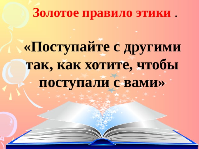 Золотое правило этики   . «Поступайте с другими так, как хотите, чтобы поступали с вами» 