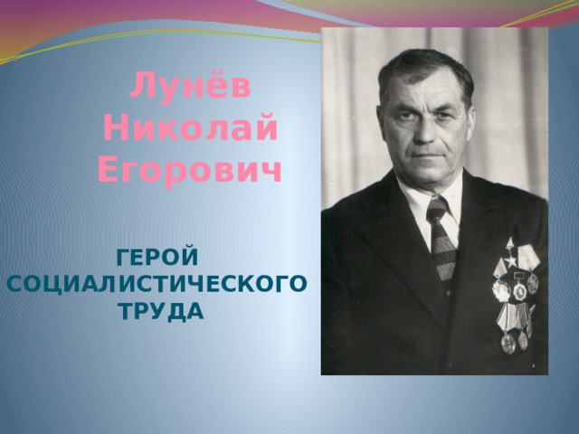 Лунёв Николай Егорович Герой Социалистического  Труда 