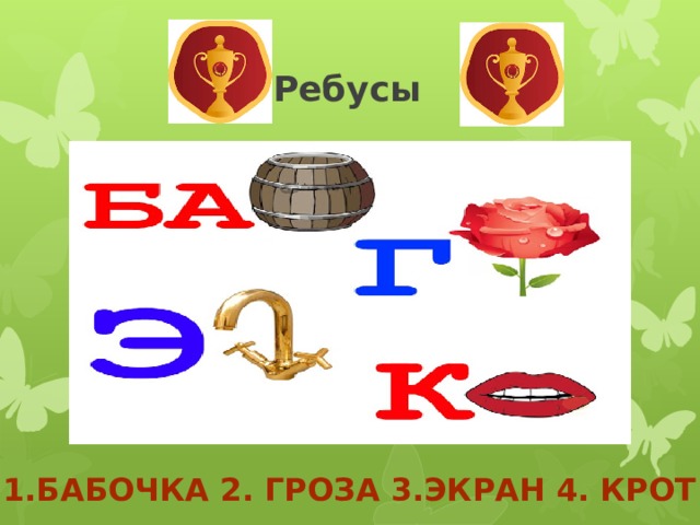  Ребусы  1.Бабочка 2. Гроза 3.Экран 4. крот 