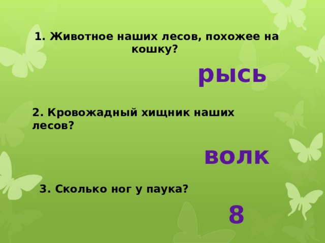 1. Животное наших лесов, похожее на кошку? рысь 2. Кровожадный хищник наших лесов? волк 3. Сколько ног у паука? 8 