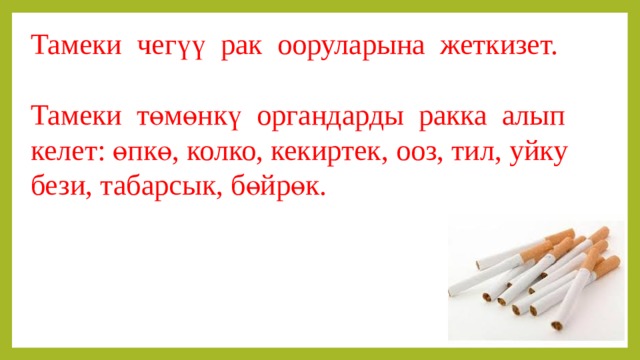 Тамеки чегүү рак ооруларына жеткизет. Тамеки төмөнкү органдарды ракка алып келет: өпкө, колко, кекиртек, ооз, тил, уйку бези, табарсык, бөйрөк. 