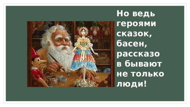 Но ведь героями сказок, басен, рассказов бывают не только люди! 