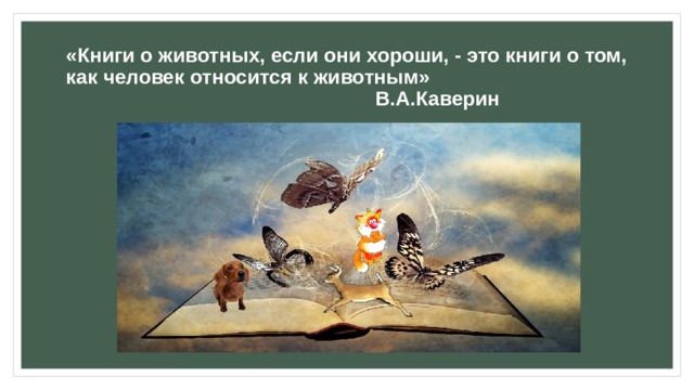 «Книги о животных, если они хороши, - это книги о том, как человек относится к животным»  В.А.Каверин 