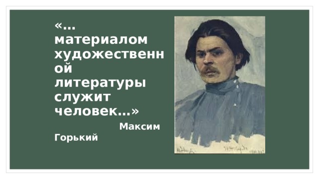 «…материалом художественной литературы служит человек…»   Максим Горький 