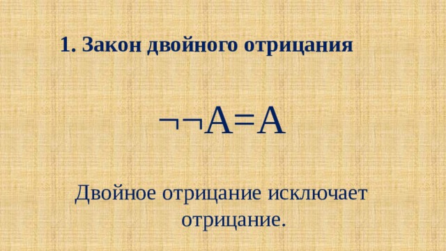 1. Закон двойного отрицания ¬¬A=A Двойное отрицание исключает отрицание. 