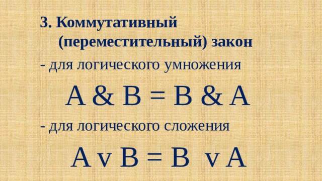 3. Коммутативный (переместительный) закон - для логического умножения  A & B = B & A - для логического сложения A v B = B v A 