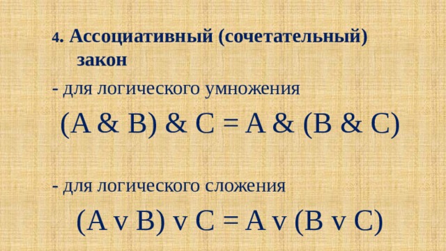4 . Ассоциативный (сочетательный) закон - для логического умножения (A & B) & C = A & (B & C) - для логического сложения (A v B) v C = A v (B v C) 
