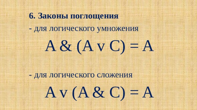 6. Законы поглощения - для логического умножения A & (A v C) = A - для логического сложения A v (A & C) = A 