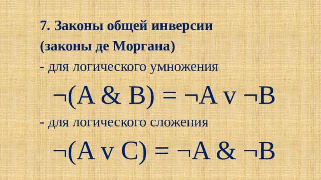 7. Законы общей инверсии (законы де Моргана) - для логического умножения ¬(A & B) = ¬A v ¬B - для логического сложения ¬(A v C) = ¬A & ¬B 