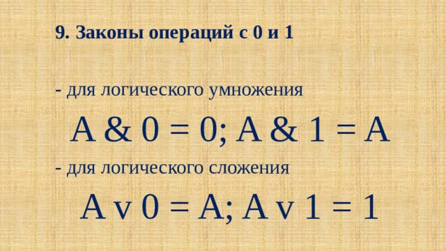 9. Законы операций с 0 и 1 - для логического умножения A & 0 = 0; A & 1 = A - для логического сложения A v 0 = A; A v 1 = 1 