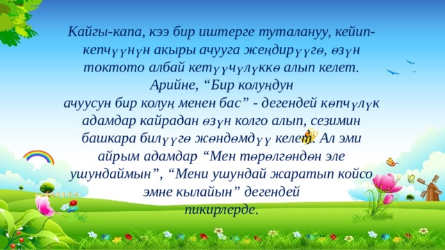 Кайгы-капа, кээ бир иштерге туталануу, кейип-кепчүүнүн акыры ачууга жеңдирүүгө, өзүн токтото албай кетүүчүлүккө алып келет. Арийне, “Бир колуңдун ачуусун бир колуң менен бас” - дегендей көпчүлүк адамдар кайрадан өзүн колго алып, сезимин башкара билүүгө жөндөмдүү келет. Ал эми айрым адамдар “Мен төрөлгөндөн эле ушундаймын”, “Мени ушундай жаратып койсо эмне кылайын” дегендей пикирлерде. 