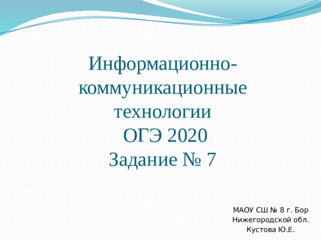 Информационно-коммуникационные технологии  ОГЭ 2020  Задание № 7 МАОУ СШ № 8 г. Бор Нижегородской обл. Кустова Ю.Е. 