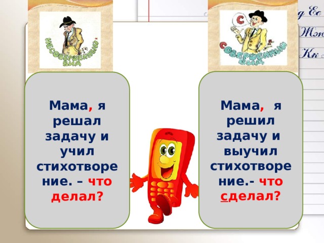 Мама , я решил задачу и выучил стихотворение.- что с делал? Мама , я решал задачу и учил стихотворение. – что делал? 