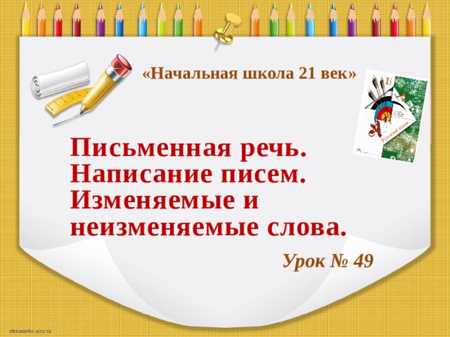 «Начальная школа 21 век» Письменная речь. Написание писем. Изменяемые и неизменяемые слова. Урок № 49 