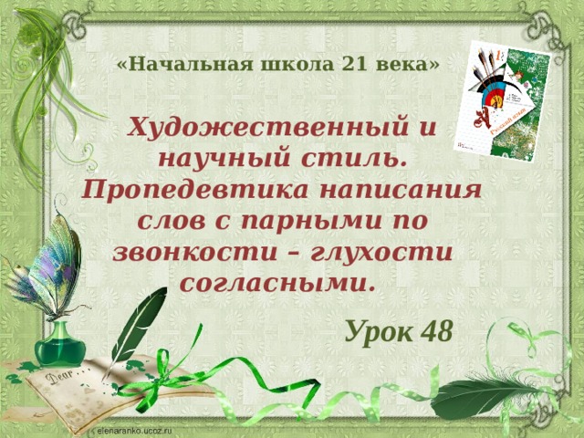 «Начальная школа 21 века» Художественный и научный стиль. Пропедевтика написания слов с парными по звонкости – глухости согласными. Урок 48 