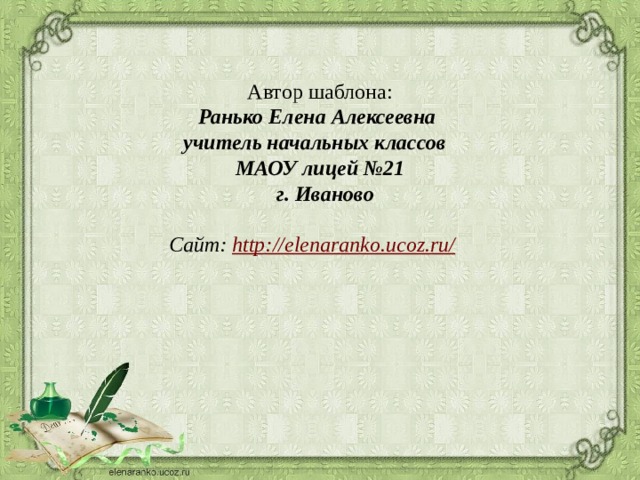 Автор шаблона: Ранько Елена Алексеевна учитель начальных классов МАОУ лицей №21  г. Иваново  Сайт: http://elenaranko.ucoz.ru/  