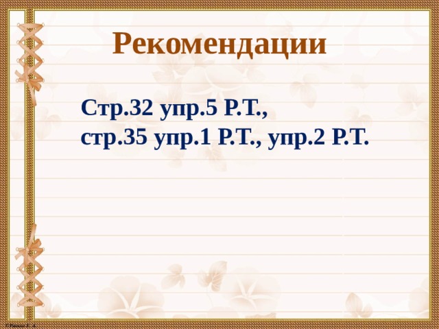 Рекомендации Стр.32 упр.5 Р.Т., стр.35 упр.1 Р.Т., упр.2 Р.Т. 