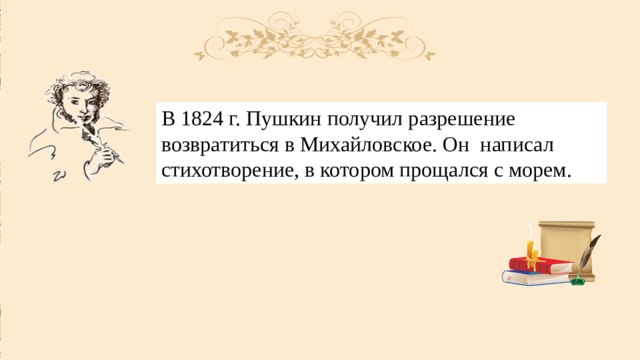 В 1824 г. Пушкин получил разрешение возвратиться в Михайловское. Он написал стихотворение, в котором прощался с морем. 