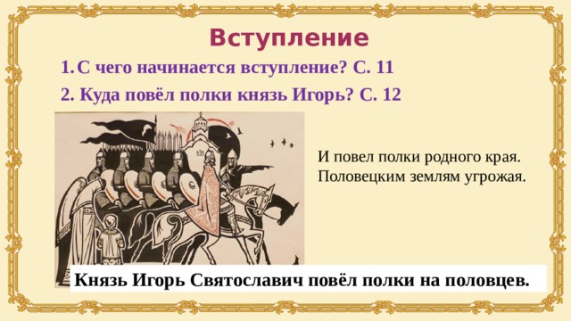 Вступление С чего начинается вступление? С. 11 2. Куда повёл полки князь Игорь? С. 12 И повел полки родного края. Половецким землям угрожая. Князь Игорь Святославич повёл полки на половцев. 