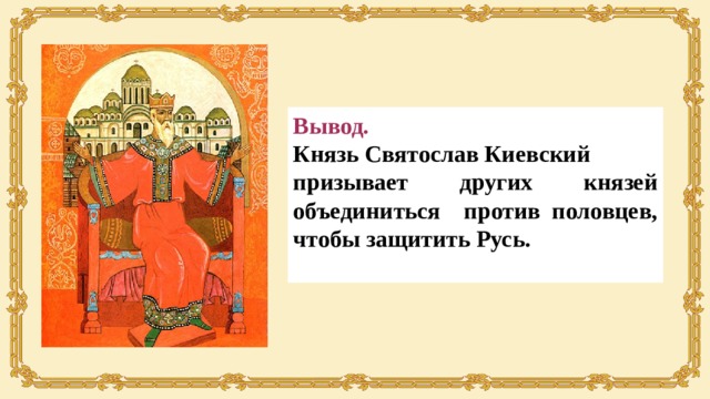 Вывод. Князь Святослав Киевский призывает других князей объединиться против половцев, чтобы защитить Русь.  
