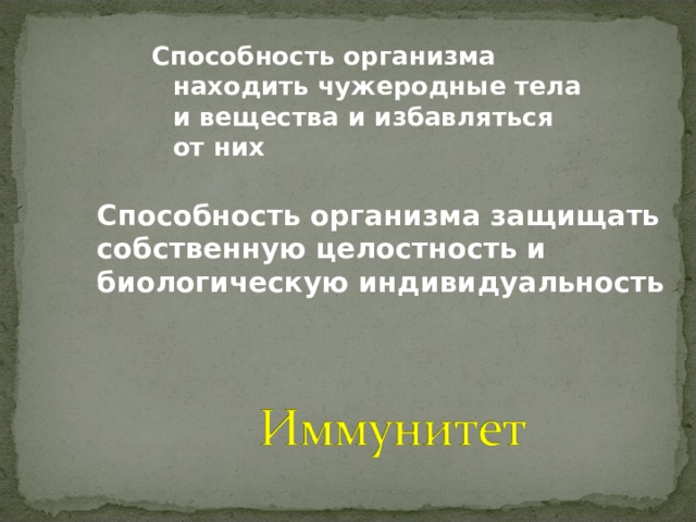 Способность организма находить чужеродные тела и вещества и избавляться от них Способность организма защищать собственную целостность и биологическую индивидуальность 