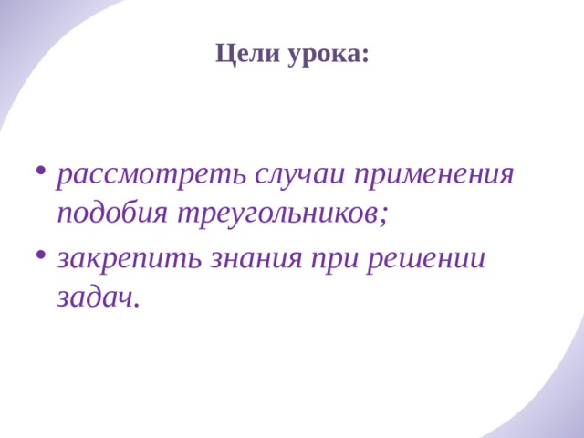 Цели урока:    рассмотреть случаи применения подобия треугольников; закрепить знания при решении задач. 