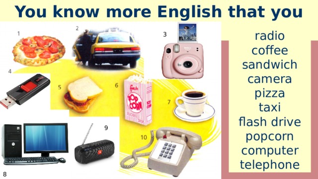 You know more English that you think! radio coffee sandwich camera pizza taxi flash drive popcorn computer telephone 3 9 8 