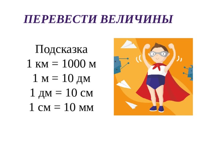 Перевести величины Подсказка  1 км = 1000 м  1 м = 10 дм  1 дм = 10 см  1 см = 10 мм 