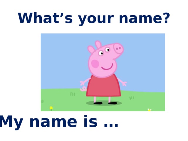 What’s your name? My name is … 