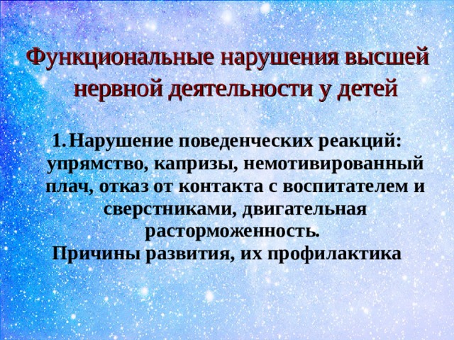 Функциональные нарушения высшей нервной деятельности у детей   Нарушение поведенческих реакций: упрямство, капризы, немотивированный плач, отказ от контакта с воспитателем и сверстниками, двигательная расторможенность. Причины развития, их профилактика  