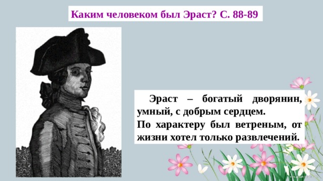 Каким человеком был Эраст? С. 88-89  Эраст – богатый дворянин, умный, с добрым сердцем. По характеру был ветреным, от жизни хотел только развлечений. 