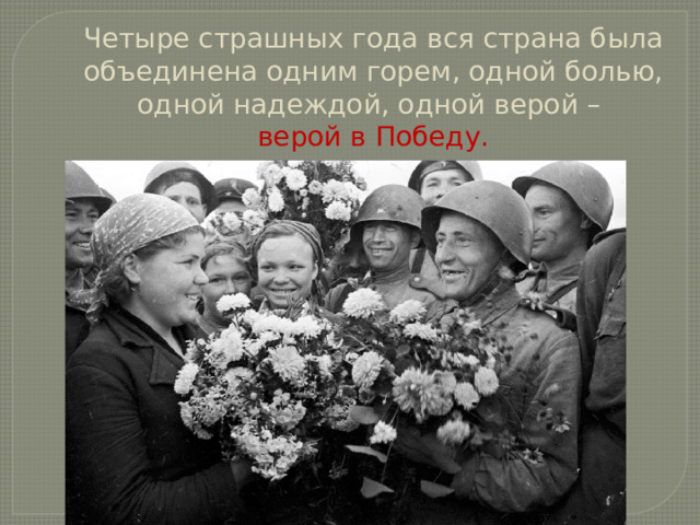 Четыре страшных года вся страна была объединена одним горем, одной болью, одной надеждой, одной верой – верой в Победу. 