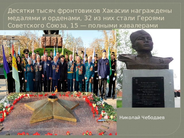 Десятки тысяч фронтовиков Хакасии награждены медалями и орденами, 32 из них стали Героями Советского Союза, 15 — полными кавалерами орденов Славы. Николай Чебодаев 