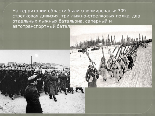 На территории области были сформированы: 309 стрелковая дивизия, три лыжно-стрелковых полка, два отдельных лыжных батальона, саперный и автотранспортный батальоны. 